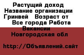 Растущий доход › Название организации ­ Гринвей › Возраст от ­ 18 - Все города Работа » Вакансии   . Новгородская обл.